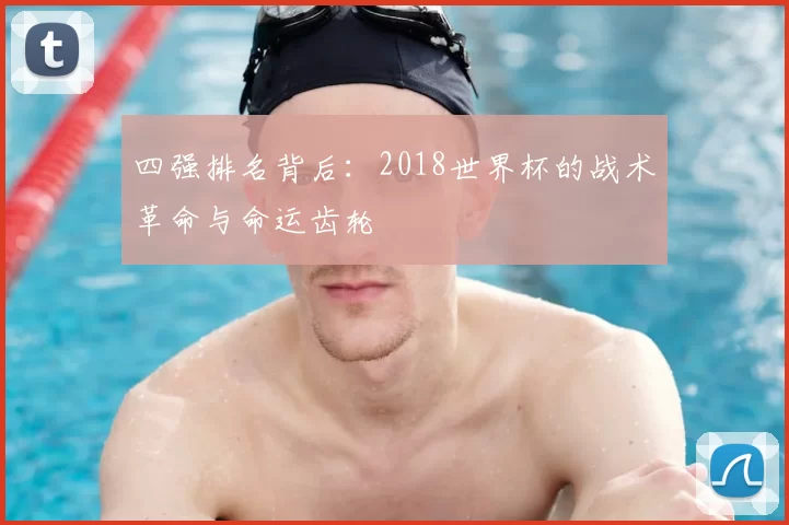 四强排名背后：2018世界杯的战术革命与命运齿轮