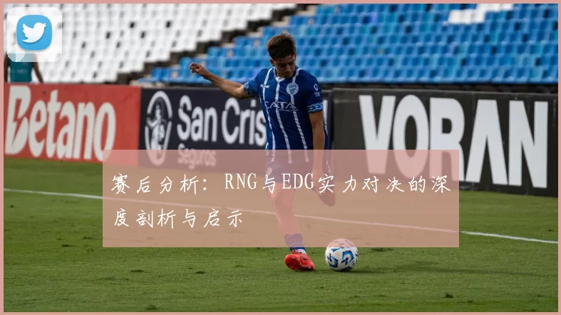 赛后分析：RNG与EDG实力对决的深度剖析与启示