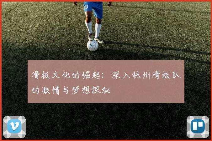 滑板文化的崛起：深入杭州滑板队的激情与梦想探秘