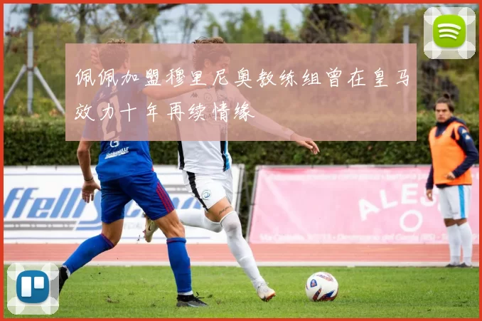 佩佩加盟穆里尼奥教练组曾在皇马效力十年再续情缘
