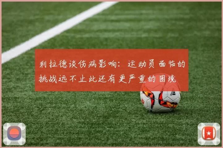 利拉德谈伤病影响：运动员面临的挑战远不止此还有更严重的困境