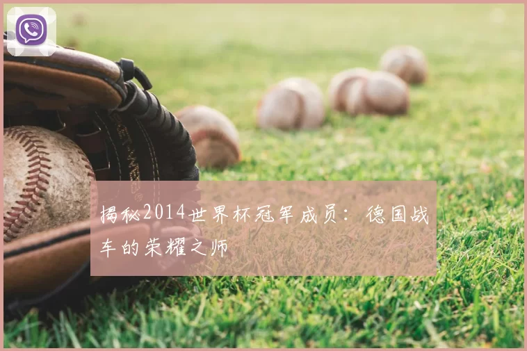 揭秘2014世界杯冠军成员：德国战车的荣耀之师