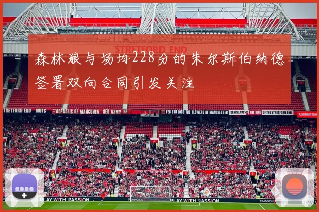 森林狼与场均228分的朱尔斯伯纳德签署双向合同引发关注