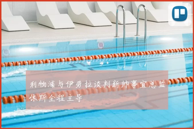 利物浦与伊劳拉谈判新帅事宜总监休斯全程主导