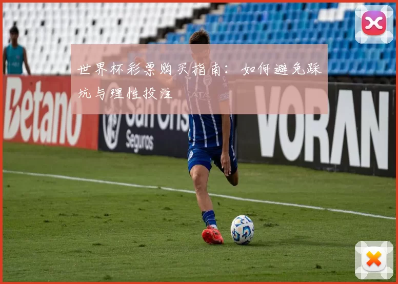 世界杯彩票购买指南：如何避免踩坑与理性投注
