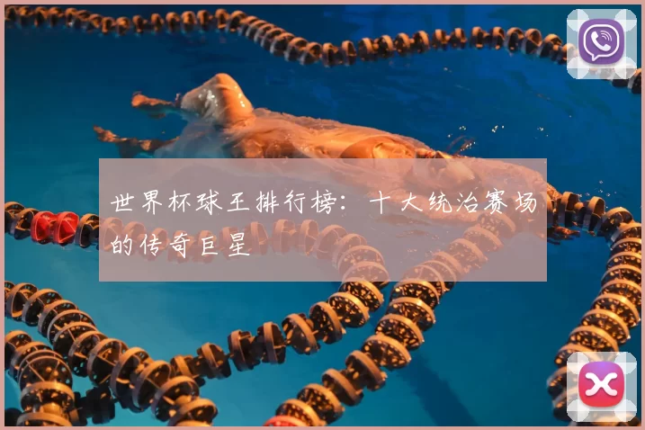 世界杯球王排行榜:十大统治赛场的传奇巨星