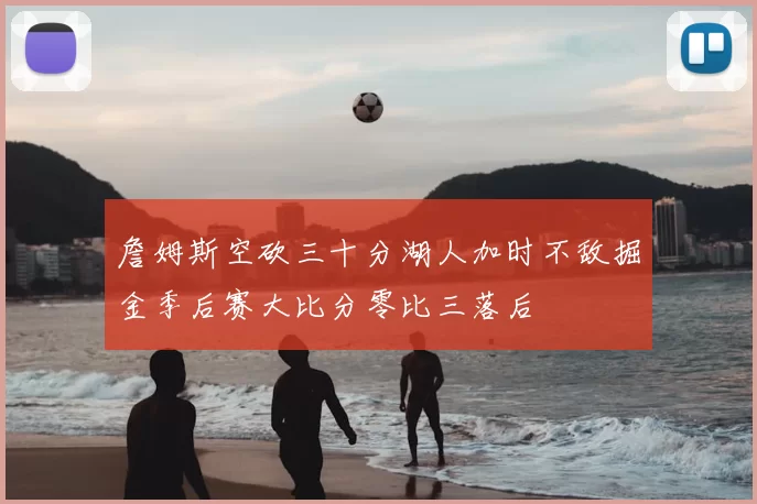 詹姆斯空砍三十分湖人加时不敌掘金季后赛大比分零比三落后