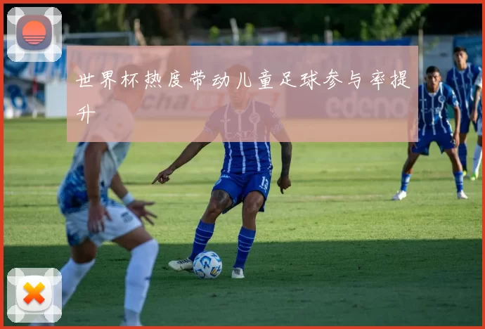 世界杯热度带动儿童足球参与率提升