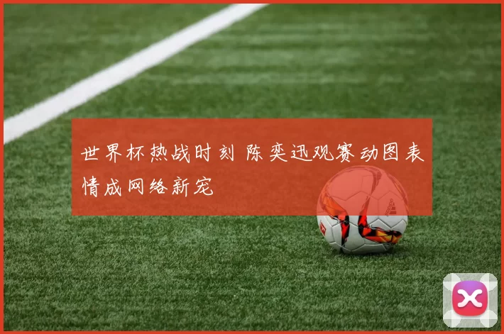 世界杯热战时刻 陈奕迅观赛动图表情成网络新宠