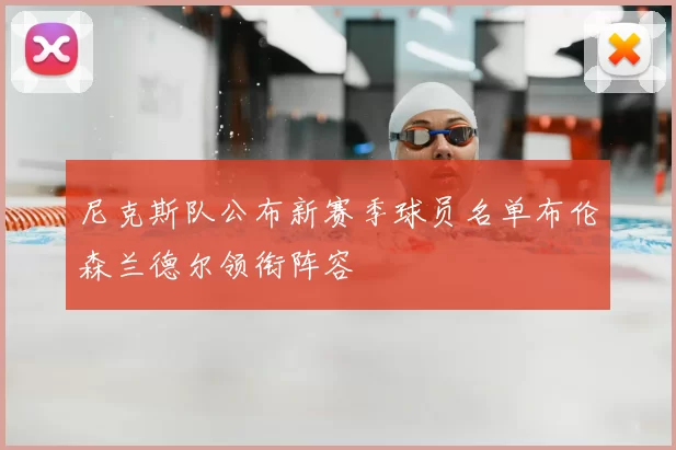 尼克斯队公布新赛季球员名单布伦森兰德尔领衔阵容