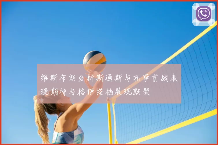 维斯布朗分析斯通斯与孔萨首战表现期待与格伊搭档展现默契