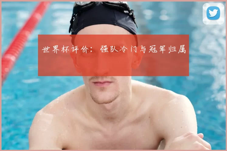 世界杯评价：强队冷门与冠军归属