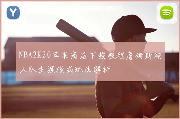 NBA2K20苹果商店下载教程詹姆斯湖人队生涯模式玩法解析