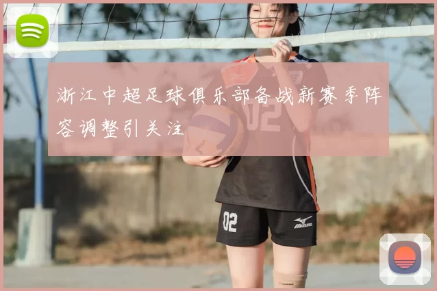 浙江中超足球俱乐部备战新赛季阵容调整引关注