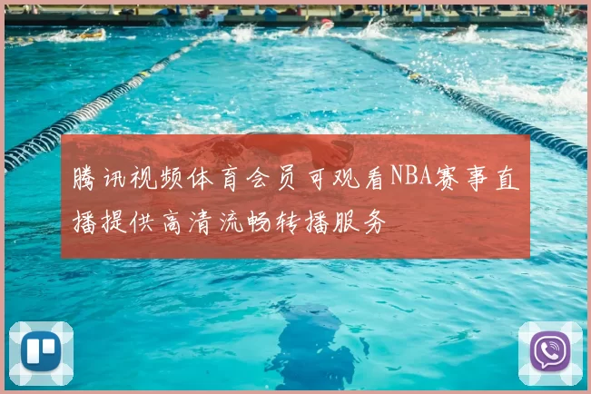 腾讯视频体育会员可观看NBA赛事直播提供高清流畅转播服务
