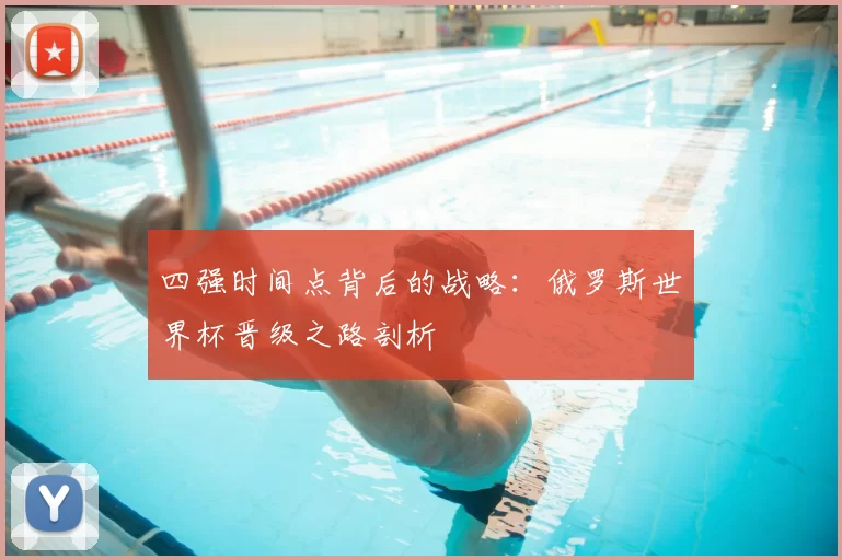 四强时间点背后的战略：俄罗斯世界杯晋级之路剖析