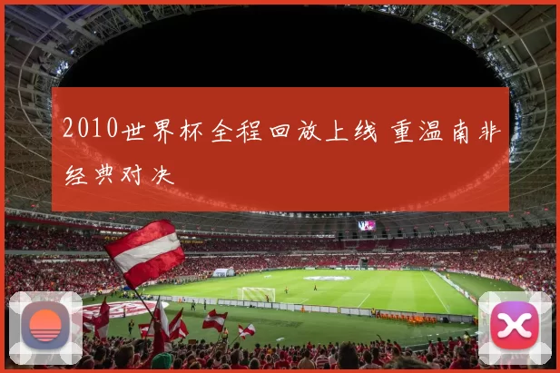 2010世界杯全程回放上线 重温南非经典对决