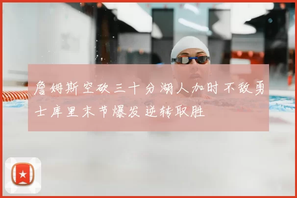 詹姆斯空砍三十分湖人加时不敌勇士库里末节爆发逆转取胜