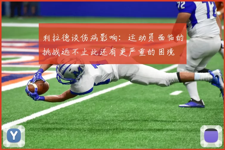 利拉德谈伤病影响：运动员面临的挑战远不止此还有更严重的困境