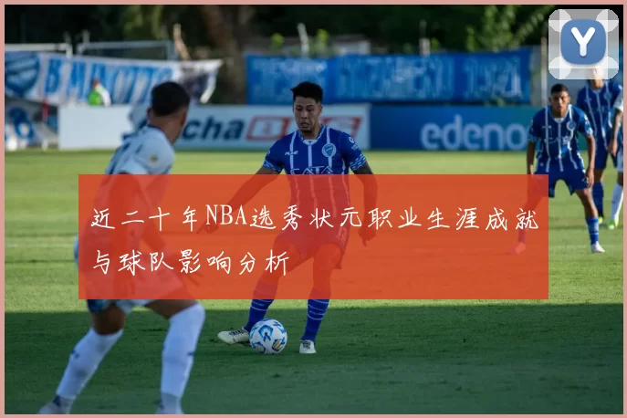 近二十年NBA选秀状元职业生涯成就与球队影响分析