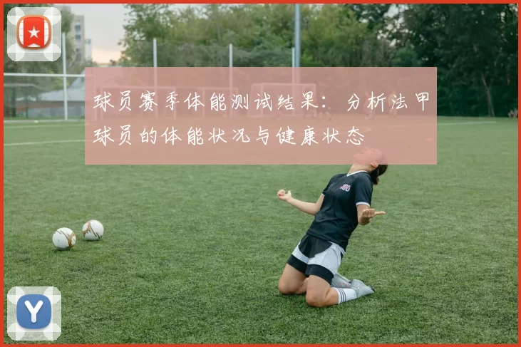 球员赛季体能测试结果:分析法甲球员的体能状况与健康状态