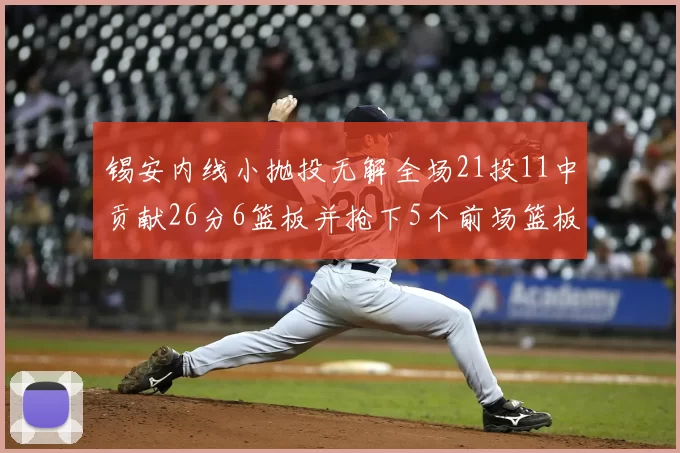 锡安内线小抛投无解全场21投11中贡献26分6篮板并抢下5个前场篮板