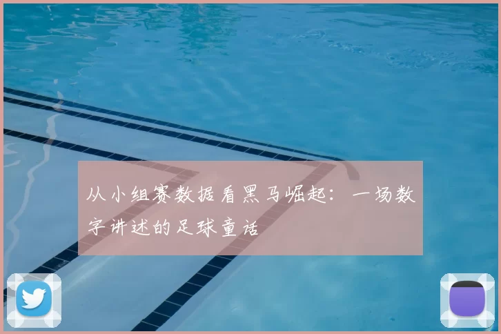 从小组赛数据看黑马崛起：一场数字讲述的足球童话