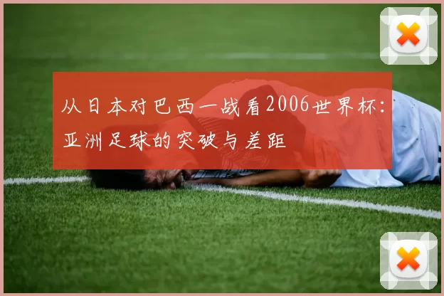 从日本对巴西一战看2006世界杯：亚洲足球的突破与差距