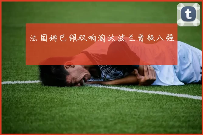 法国姆巴佩双响淘汰波兰晋级八强