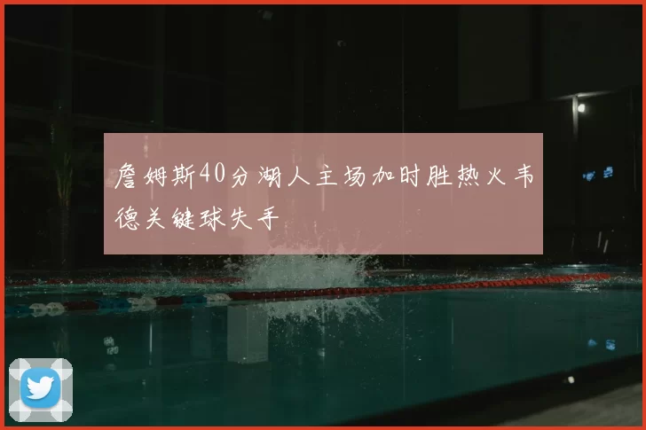 詹姆斯40分湖人主场加时胜热火韦德关键球失手