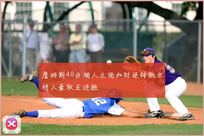 詹姆斯40分湖人主场加时逆转凯尔特人豪取五连胜