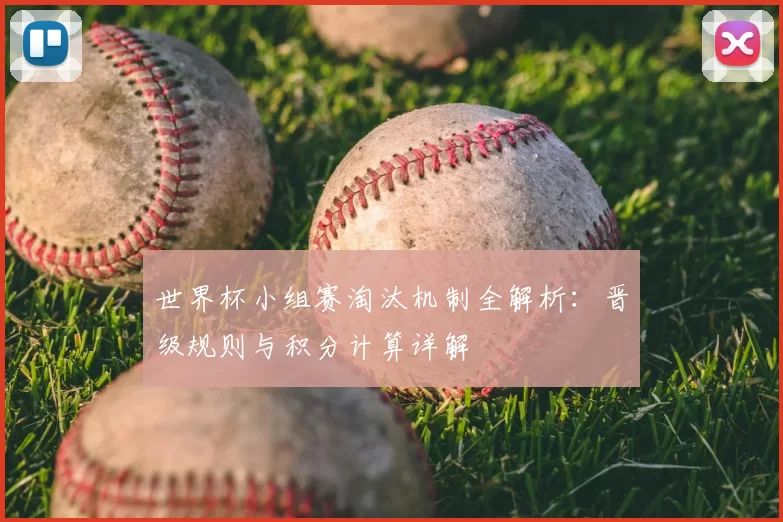 世界杯小组赛淘汰机制全解析：晋级规则与积分计算详解