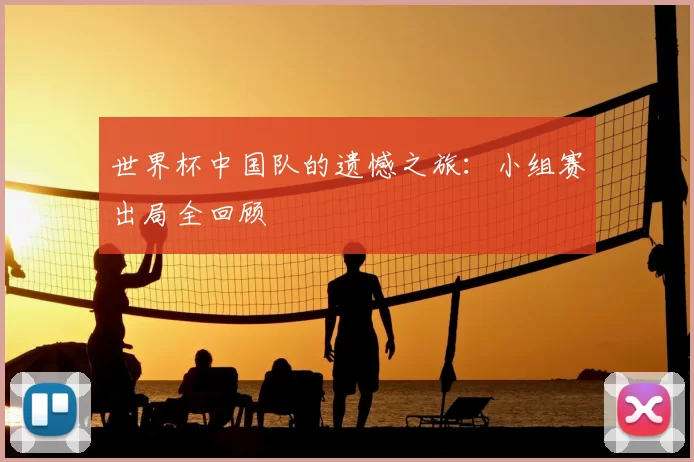 世界杯中国队的遗憾之旅：小组赛出局全回顾