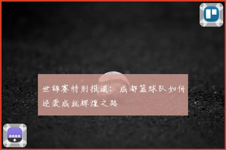 世锦赛特别报道:成都篮球队如何逆袭成就辉煌之路