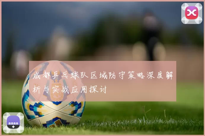成都乒乓球队区域防守策略深度解析与实战应用探讨