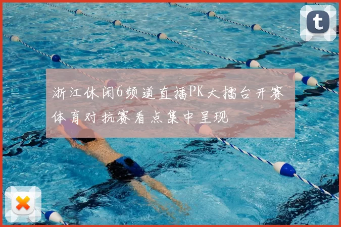 浙江休闲6频道直播PK大擂台开赛 体育对抗赛看点集中呈现