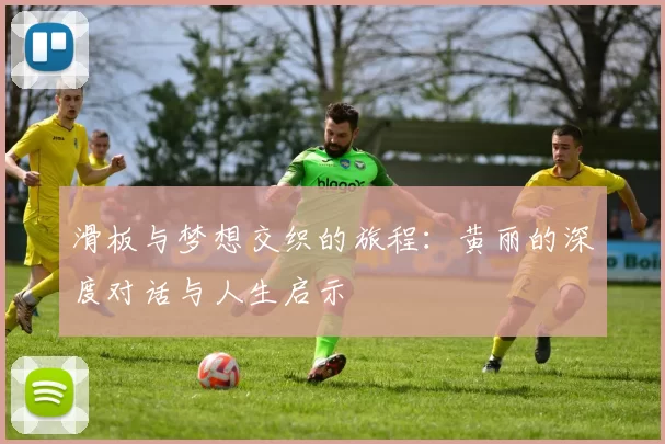 滑板与梦想交织的旅程:黄丽的深度对话与人生启示