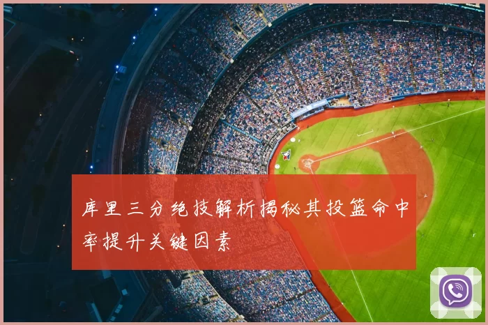 库里三分绝技解析揭秘其投篮命中率提升关键因素