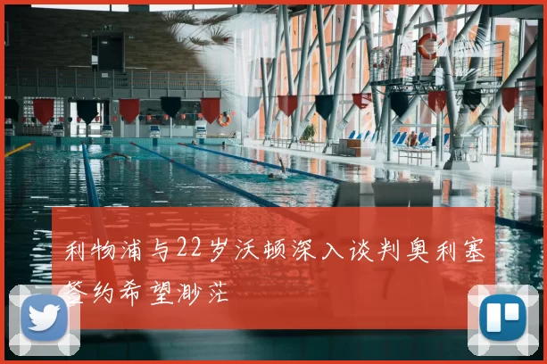 利物浦与22岁沃顿深入谈判奥利塞签约希望渺茫