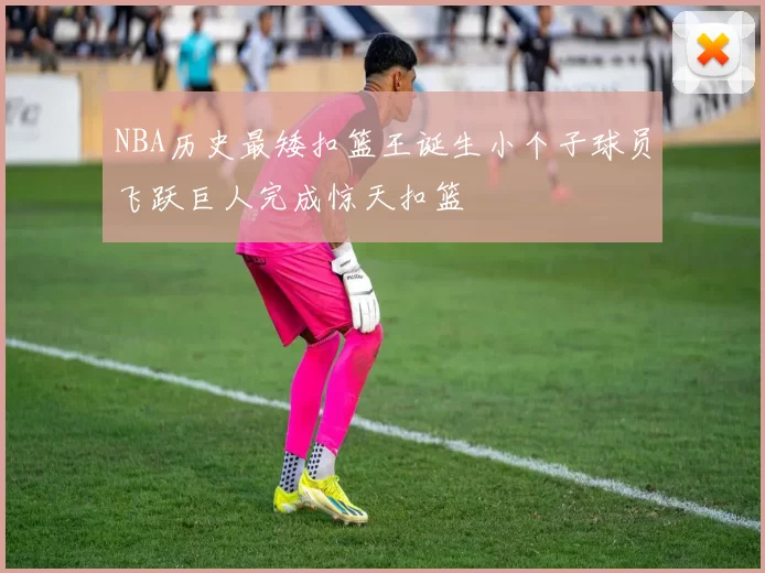 NBA历史最矮扣篮王诞生小个子球员飞跃巨人完成惊天扣篮
