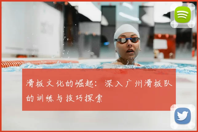 滑板文化的崛起：深入广州滑板队的训练与技巧探索