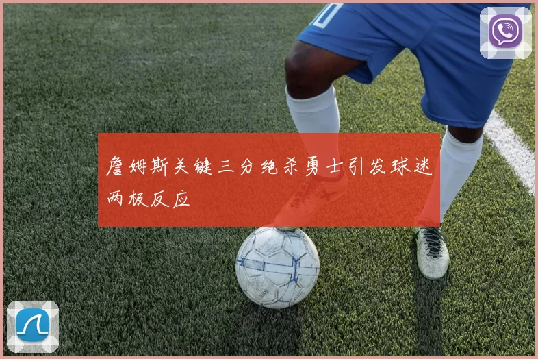 詹姆斯关键三分绝杀勇士引发球迷两极反应