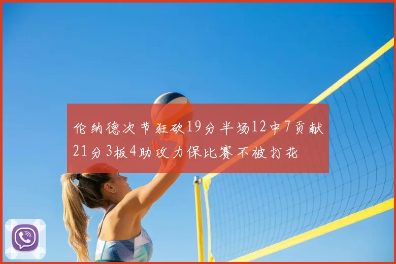 伦纳德次节狂砍19分半场12中7贡献21分3板4助攻力保比赛不被打花
