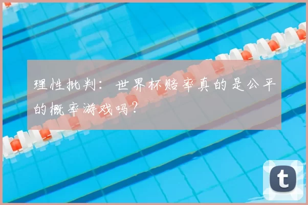 理性批判：世界杯赔率真的是公平的概率游戏吗？