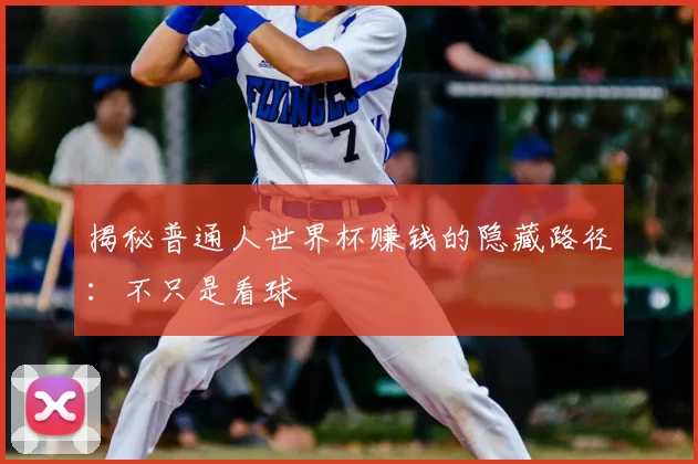 揭秘普通人世界杯赚钱的隐藏路径：不只是看球