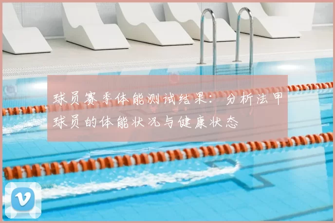 球员赛季体能测试结果:分析法甲球员的体能状况与健康状态