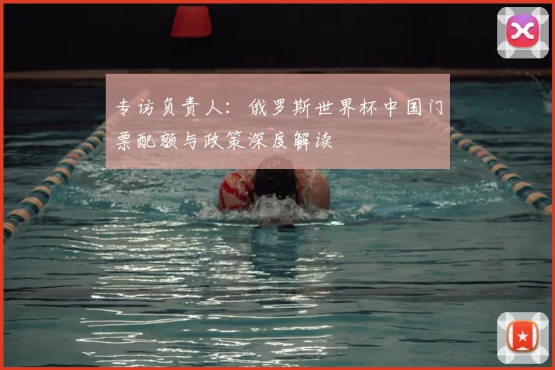 专访负责人:俄罗斯世界杯中国门票配额与政策深度解读