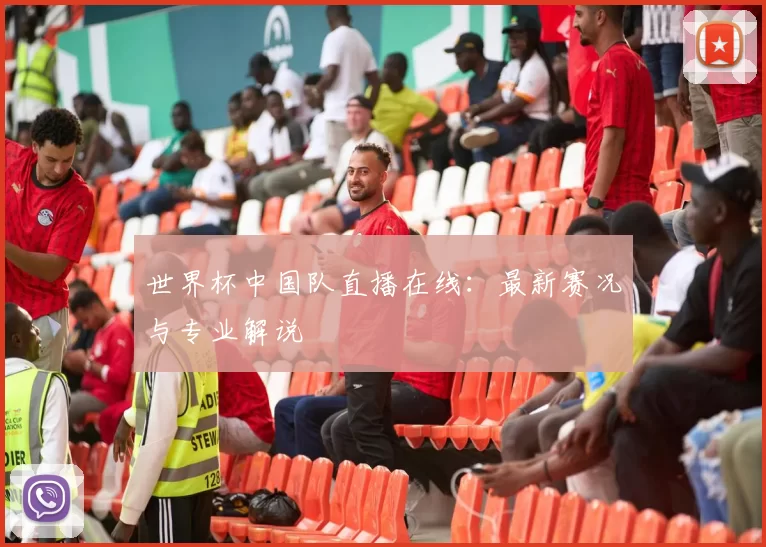 世界杯中国队直播在线：最新赛况与专业解说