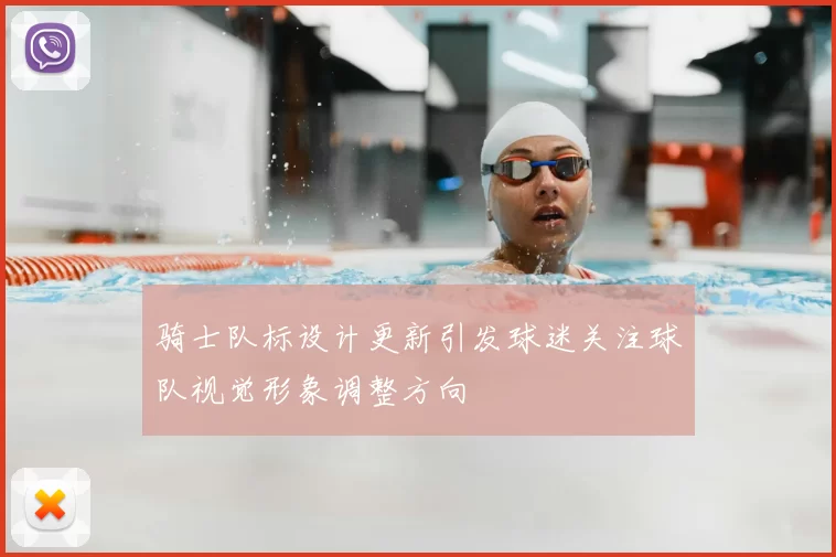 骑士队标设计更新引发球迷关注球队视觉形象调整方向