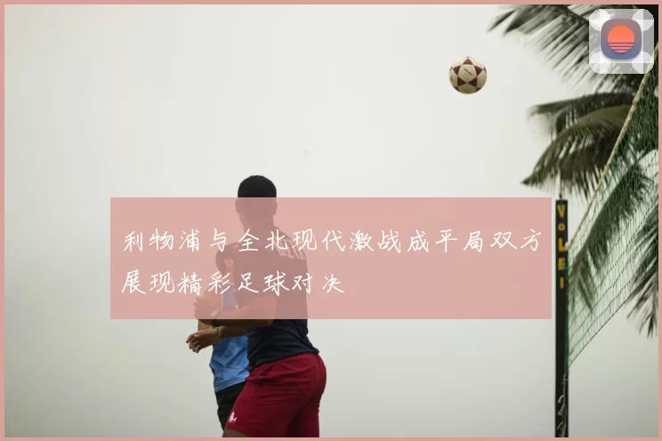 利物浦与全北现代激战成平局双方展现精彩足球对决